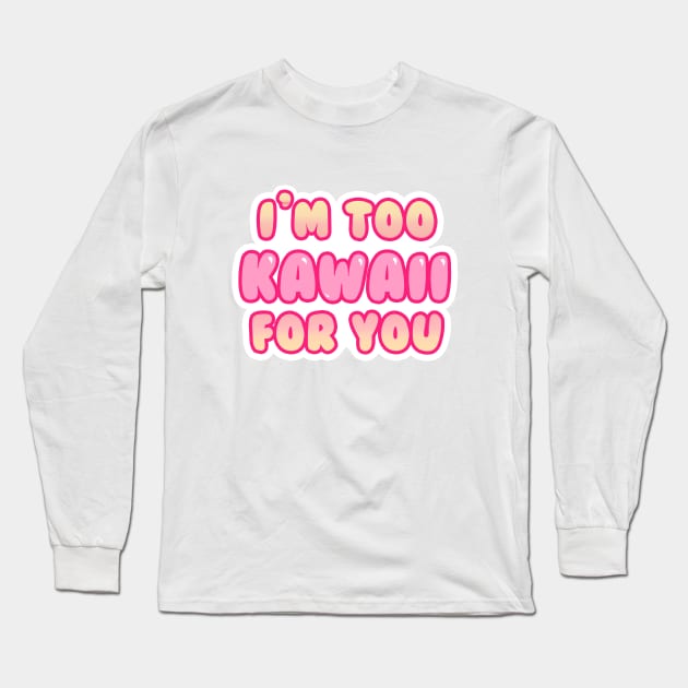 I'm Too Kawaii for You Long Sleeve T-Shirt by Anhyra